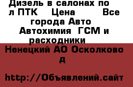 Дизель в салонах по 20 л ПТК. › Цена ­ 30 - Все города Авто » Автохимия, ГСМ и расходники   . Ненецкий АО,Осколково д.